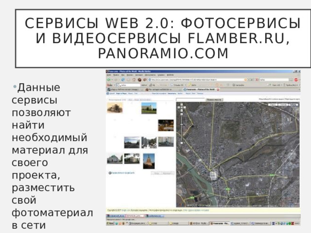 Сервисы Web 2.0: Фотосервисы и Видеосервисы Flamber.ru, Panoramio.com Данные сервисы позволяют найти необходимый материал для своего проекта, разместить свой фотоматериал в сети 
