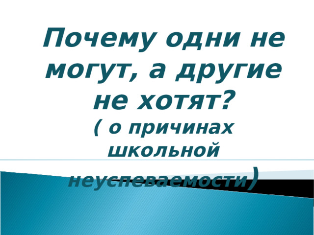 Почему одни не могут, а другие не хотят? ( о причинах школьной неуспеваемости ) 