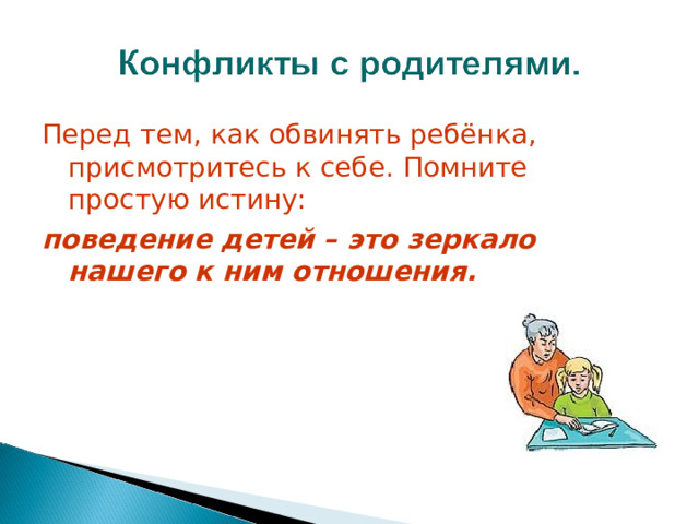 Перед тем, как обвинять ребёнка, присмотритесь к себе. Помните простую истину: поведение детей – это зеркало нашего к ним отношения.    