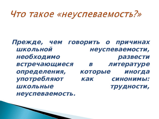   Прежде, чем говорить о причинах школьной неуспеваемости, необходимо развести встречающиеся в литературе определения, которые иногда употребляют как синонимы: школьные трудности, неуспеваемость. 