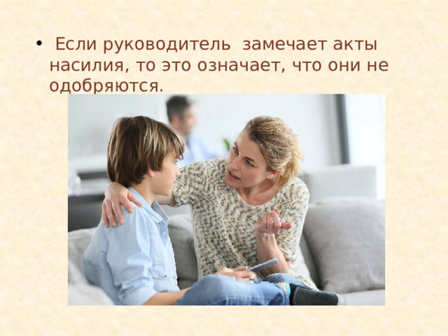  Если руководитель замечает акты насилия, то это означает, что они не одобряются. 