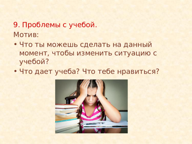 9. Проблемы с учебой. Мотив: Что ты можешь сделать на данный момент, чтобы изменить ситуацию с учебой? Что дает учеба? Что тебе нравиться? 