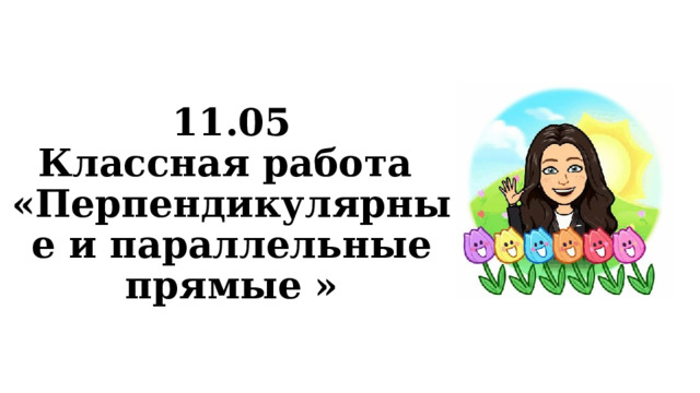 11.05  Классная работа  «Перпендикулярные и параллельные прямые » 