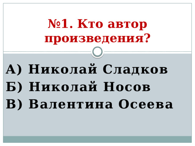 № 1. Кто автор произведения? А) Николай Сладков Б) Николай Носов В) Валентина Осеева  