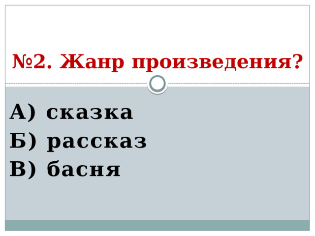 № 2. Жанр произведения? А) сказка Б) рассказ В) басня  