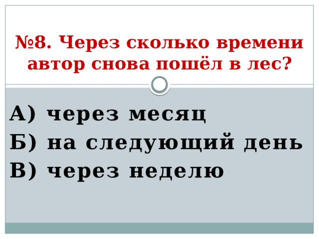 № 8. Через сколько времени автор снова пошёл в лес? А) через месяц Б) на следующий день В) через неделю  