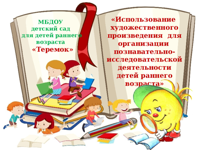 «Использование  художественного произведения  для организации  познавательно-исследовательской деятельности детей раннего возраста» МБДОУ детский сад для детей раннего возраста  «Теремок» 