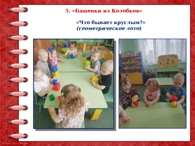 5. «Башенки из Колобков»  «Что бывает круглым?» (геометрическое лото ) 