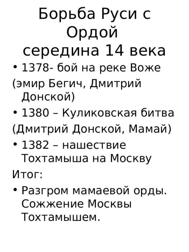 1378- бой на реке Воже (эмир Бегич, Дмитрий Донской) 1380 – Куликовская битва (Дмитрий Донской, Мамай) 1382 – нашествие Тохтамыша на Москву Итог: Разгром мамаевой орды. Сожжение Москвы Тохтамышем. 