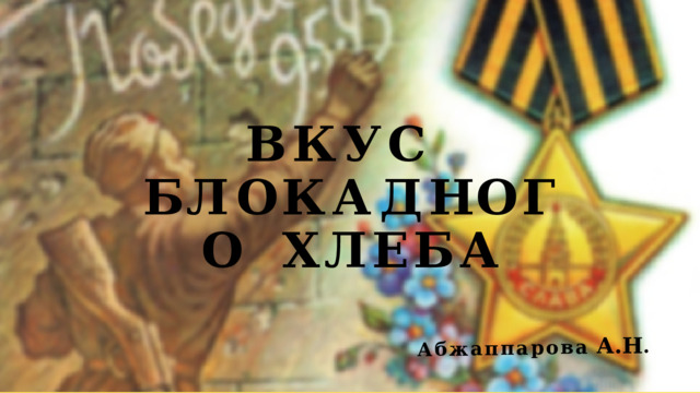 ВКУС  Б Л О К А Д Н О Г О ХЛЕБА А б ж ап па ро в а  А.Н . 