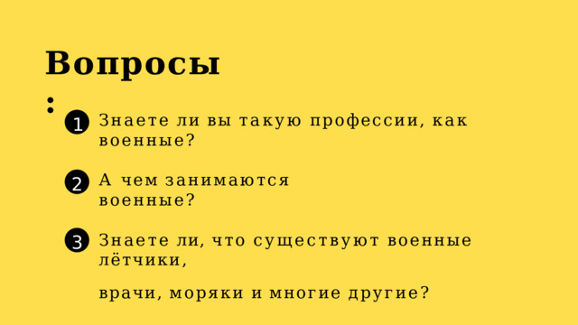 Вопросы: Знаете  ли  вы  такую  профессии,  как  военные? 1 А  чем  занимаются  военные? 2 Знаете  ли,  что  существуют  военные  лётчики, врачи,  моряки  и  многие  другие? 3 