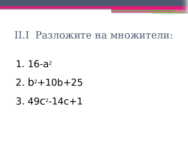 II.I Разложите на множители:  16-a 2  b 2 +10b+25  49 c 2 -14c+1 