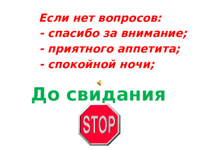 Если нет вопросов:  - спасибо за внимание;  - приятного аппетита;  - спокойной ночи; До свидания 