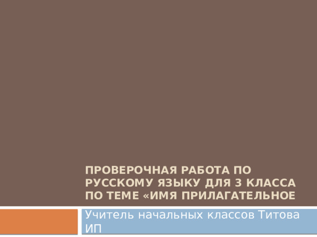 Проверочная работа по русскому языку для 3 класса  по теме «Имя прилагательное Учитель начальных классов Титова ИП  