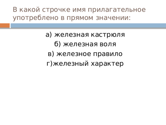 В какой строчке имя прилагательное употреблено в прямом значении: а) железная кастрюля б) железная воля в) железное правило г)железный характер  