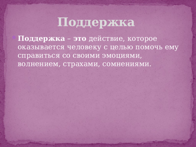 Поддержка Поддержка  –  это  действие, которое оказывается человеку с целью помочь ему справиться со своими эмоциями, волнением, страхами, сомнениями. 