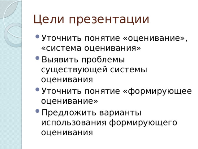 Цели презентации Уточнить понятие «оценивание», «система оценивания» Выявить проблемы существующей системы оценивания Уточнить понятие «формирующее оценивание» Предложить варианты использования формирующего оценивания 
