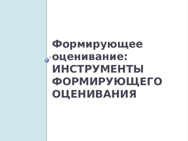 Формирующее оценивание: ИНСТРУМЕНТЫ ФОРМИРУЮЩЕГО ОЦЕНИВАНИЯ 
