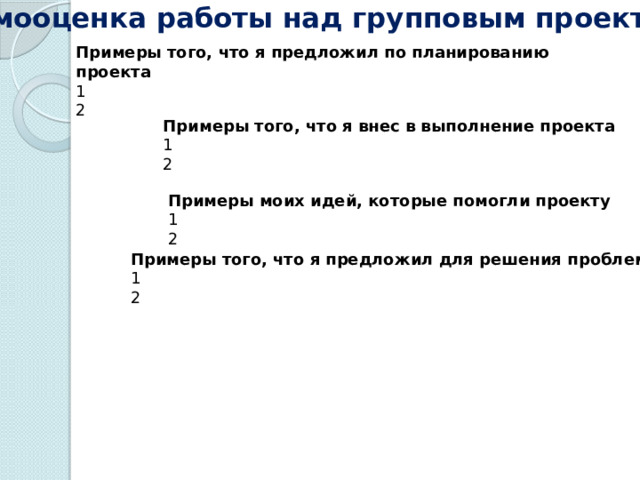 Самооценка работы над групповым проектом Примеры того, что я предложил по планированию проекта 1 2 Примеры того, что я внес в выполнение проекта 1 2 Примеры моих идей, которые помогли проекту 1 2 Примеры того, что я предложил для решения проблем 1 2 