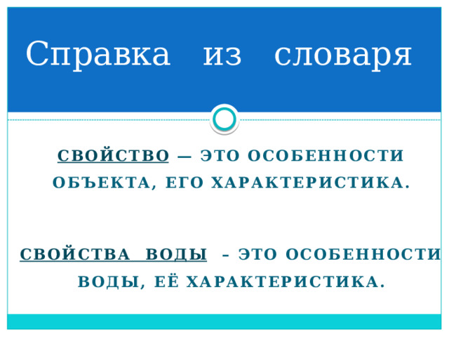Справка из словаря Свойство — это особенности объекта, его характеристика.   Свойства воды  – это особенности воды, её характеристика.  