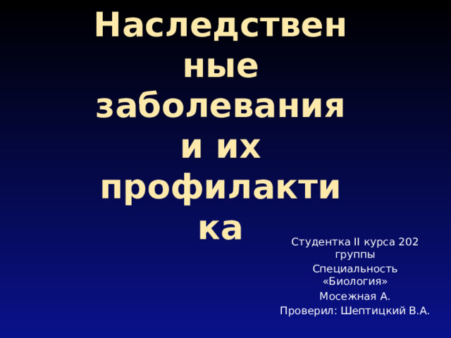 Наследственные заболевания и их профилактика Студентка II курса 202 группы Специальность «Биология» Мосежная А. Проверил: Шептицкий В.А. 