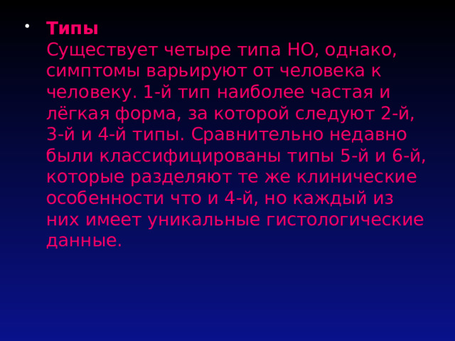 Типы  Существует четыре типа НО, однако, симптомы варьируют от человека к человеку. 1-й тип наиболее частая и лёгкая форма, за которой следуют 2-й, 3-й и 4-й типы. Сравнительно недавно были классифицированы типы 5-й и 6-й, которые разделяют те же клинические особенности что и 4-й, но каждый из них имеет уникальные гистологические данные.   