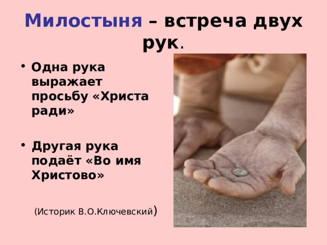 Милостыня – встреча двух рук . Одна рука выражает просьбу «Христа ради»  Другая рука подаёт «Во имя Христово»  (Историк В.О.Ключевский ) 