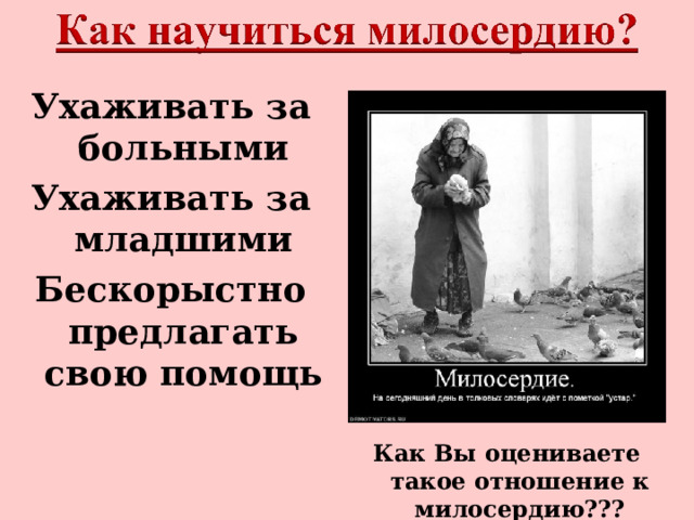 Ухаживать за больными Ухаживать за младшими Бескорыстно предлагать свою помощь Как Вы оцениваете такое отношение к милосердию???  