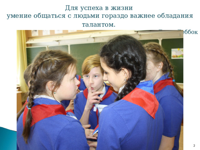 Для успеха в жизни умение общаться с людьми гораздо важнее обладания талантом.  Джон Леббок  
