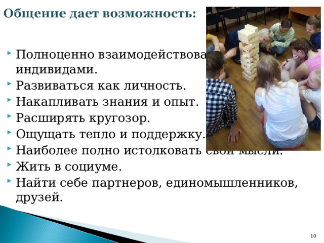 Полноценно взаимодействовать с другими индивидами. Развиваться как личность. Накапливать знания и опыт. Расширять кругозор. Ощущать тепло и поддержку. Наиболее полно истолковать свои мысли. Жить в социуме. Найти себе партнеров, единомышленников, друзей.   