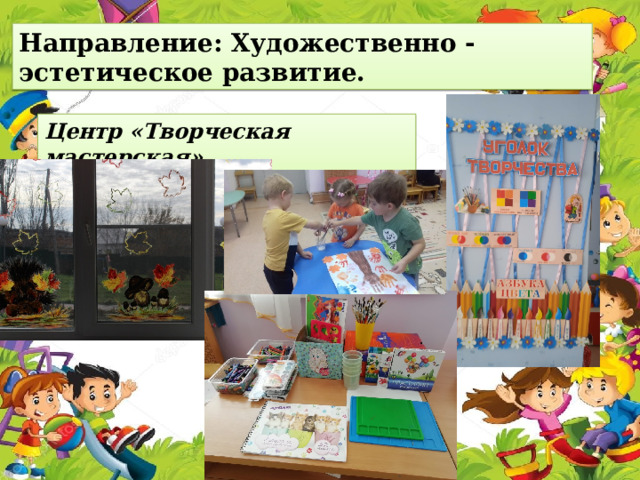 Направление: Художественно - эстетическое развитие. Центр «Творческая мастерская».   