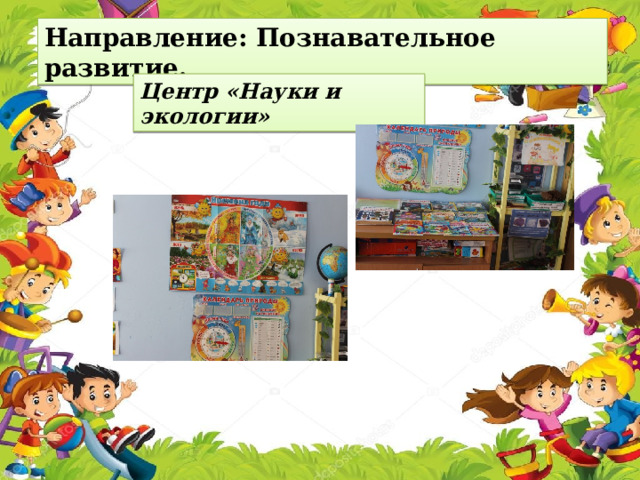 Направление: Познавательное развитие. Центр «Науки и экологии»   