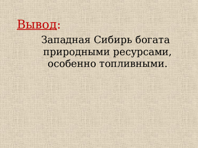 Вывод :  Западная Сибирь богата природными ресурсами, особенно топливными. 