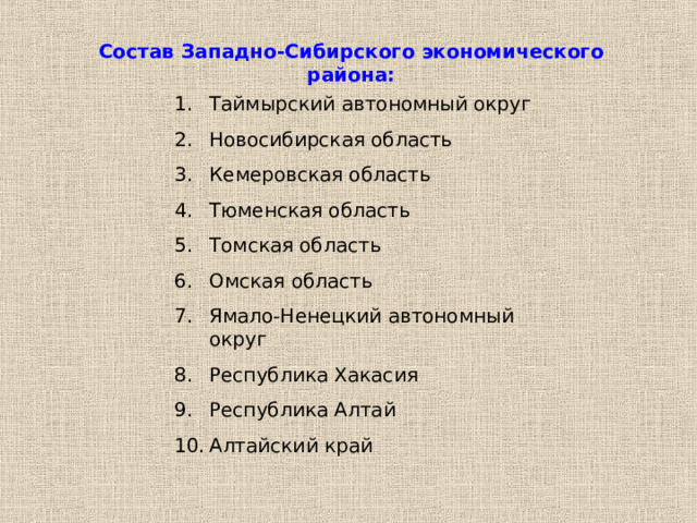 Состав Западно-Сибирского экономического района: Таймырский автономный округ Новосибирская область Кемеровская область Тюменская область Томская область Омская область Ямало-Ненецкий автономный округ Республика Хакасия Республика Алтай Алтайский край 