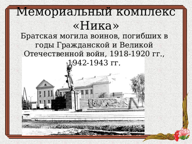 Мемориальный комплекс «Ника» Братская могила воинов, погибших в годы Гражданской и Великой Отечественной войн, 1918-1920 гг., 1942-1943 гг. 