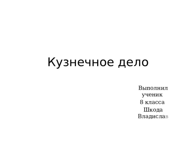 Кузнечное дело Выполнил ученик 8 класса Шкода Владисла в 