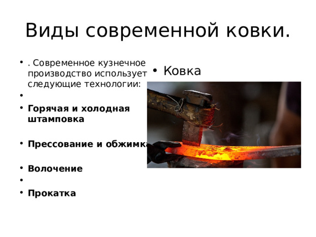 Виды современной ковки. . Современное кузнечное производство использует следующие технологии:   Горячая и холодная штамповка    Прессование и обжимка    Волочение    Прокатка Ковка 