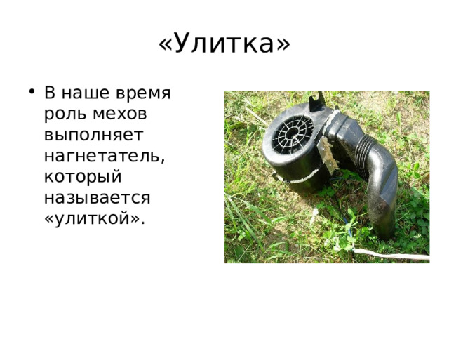 «Улитка» В наше время роль мехов выполняет нагнетатель, который называется «улиткой». 
