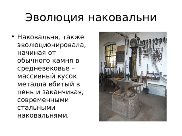Эволюция наковальни Наковальня, также эволюционировала, начиная от обычного камня в средневековье – массивный кусок металла вбитый в пень и заканчивая, современными стальными наковальнями. 