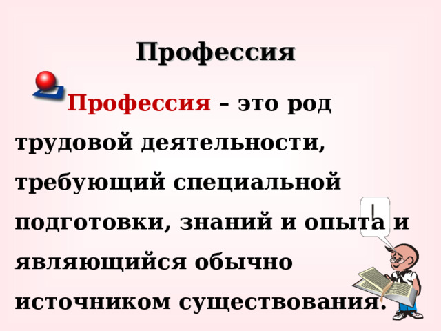 Профессия Профессия  – это род трудовой деятельности, требующий специальной подготовки, знаний и опыта и являющийся обычно источником существования. 