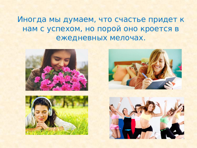 Иногда мы думаем, что счастье придет к нам с успехом, но порой оно кроется в ежедневных мелочах. 