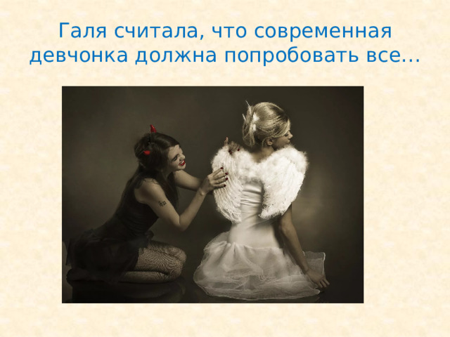 Галя считала, что современная девчонка должна попробовать все… 