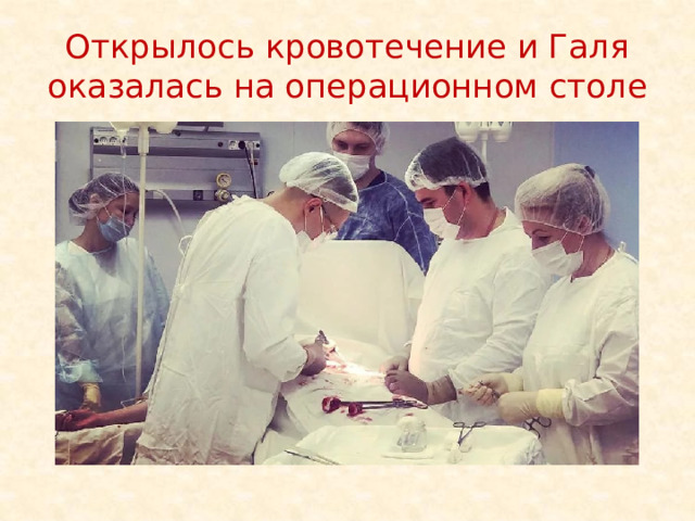Открылось кровотечение и Галя оказалась на операционном столе 