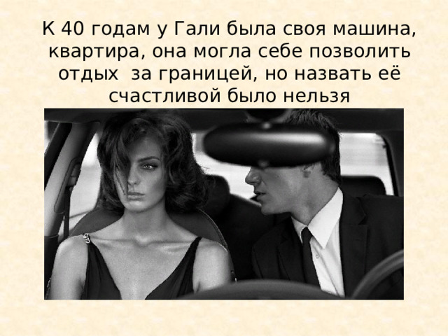 К 40 годам у Гали была своя машина, квартира, она могла себе позволить отдых за границей, но назвать её счастливой было нельзя 