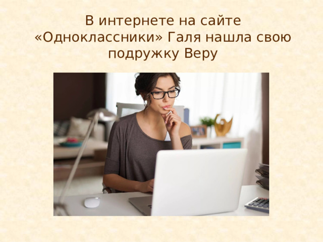 В интернете на сайте «Одноклассники» Галя нашла свою подружку Веру 