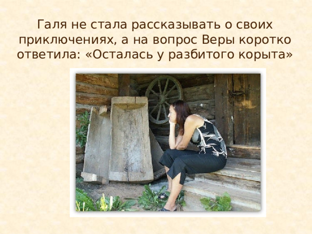 Галя не стала рассказывать о своих приключениях, а на вопрос Веры коротко ответила: «Осталась у разбитого корыта» 