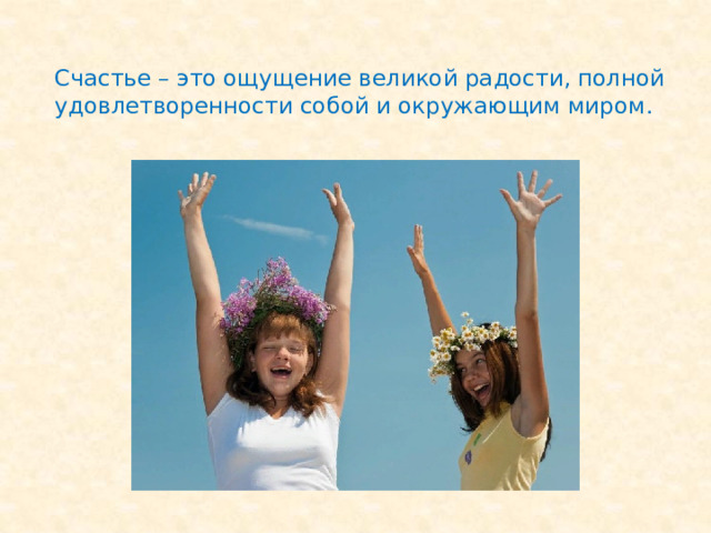 Счастье – это ощущение великой радости, полной удовлетворенности собой и окружающим миром. 