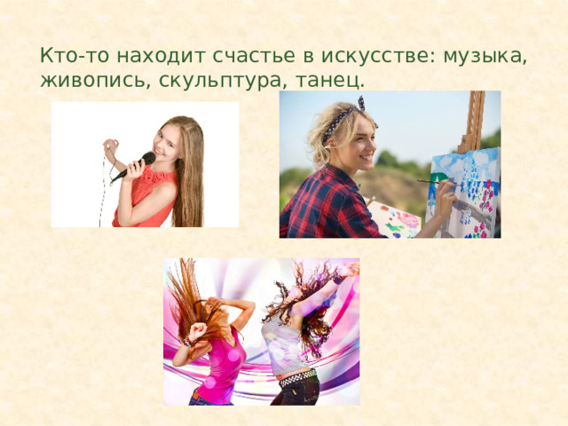 Кто-то находит счастье в искусстве: музыка, живопись, скульптура, танец. 