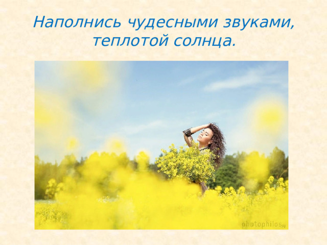 Наполнись чудесными звуками, теплотой солнца. 