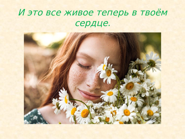 И это все живое теперь в твоём сердце. 